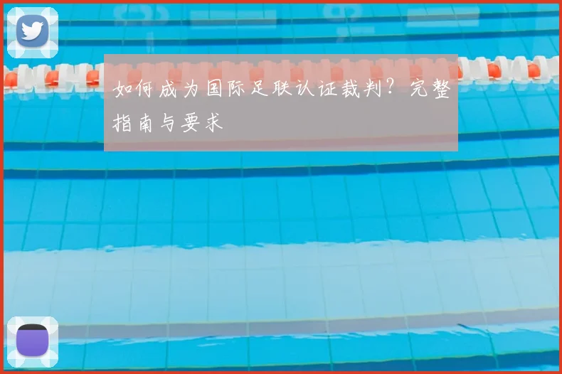 如何成为国际足联认证裁判？完整指南与要求