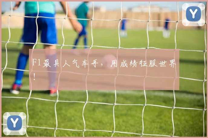 F1最具人气车手，用成绩征服世界！