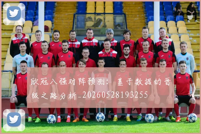 欧冠八强对阵预测：基于数据的晋级之路分析_20260528193255