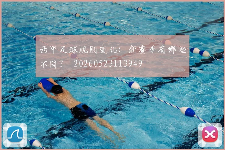 西甲足球规则变化:新赛季有哪些不同?_20260523113949