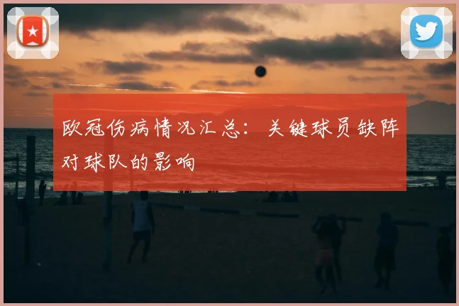 欧冠伤病情况汇总：关键球员缺阵对球队的影响