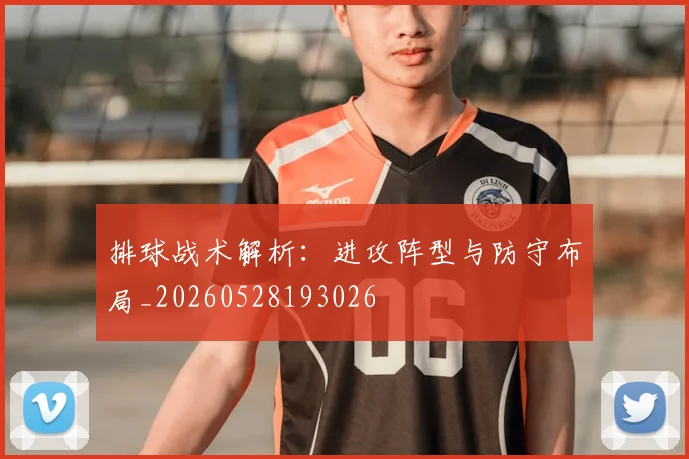 排球战术解析：进攻阵型与防守布局_20260528193026