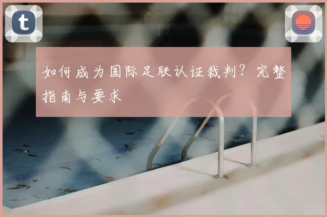 如何成为国际足联认证裁判？完整指南与要求