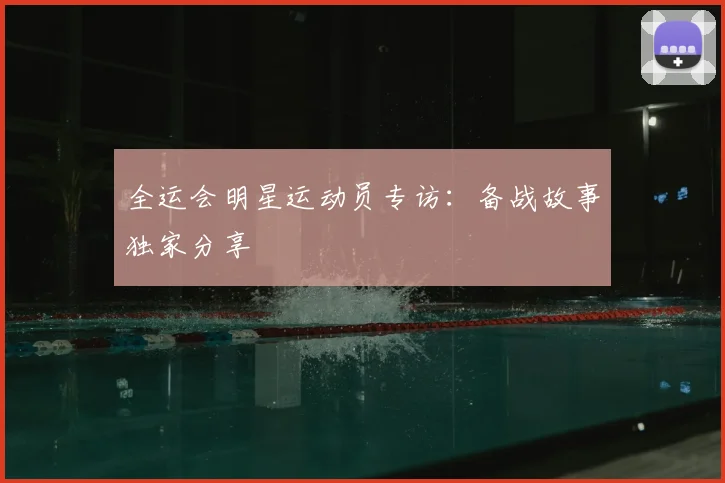 全运会明星运动员专访：备战故事独家分享