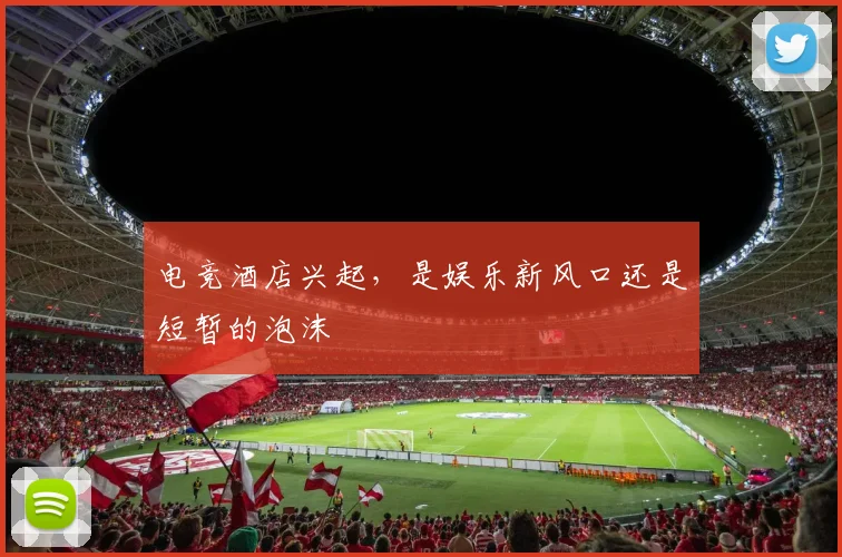 电竞酒店兴起,是娱乐新风口还是短暂的泡沫