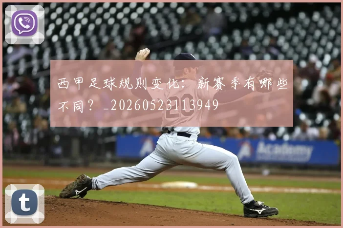 西甲足球规则变化:新赛季有哪些不同?_20260523113949