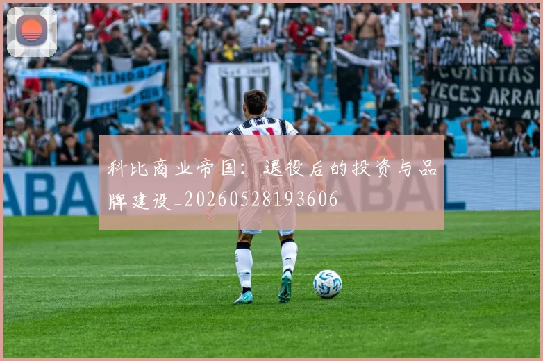 科比商业帝国：退役后的投资与品牌建设_20260528193606