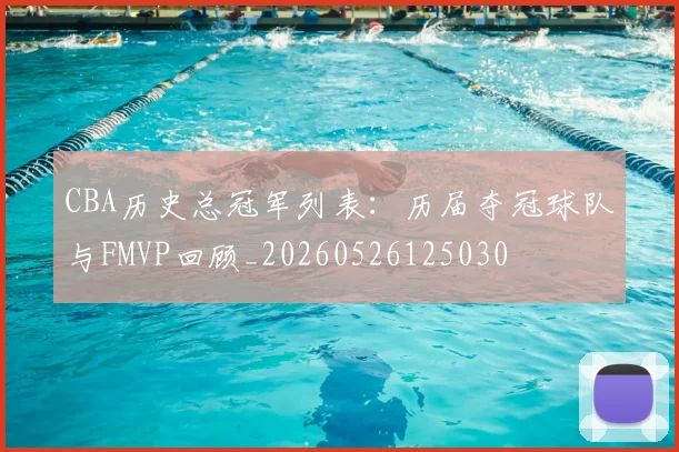 CBA历史总冠军列表：历届夺冠球队与FMVP回顾_20260526125030
