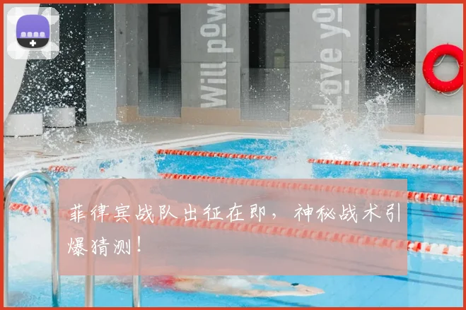 菲律宾战队出征在即，神秘战术引爆猜测！