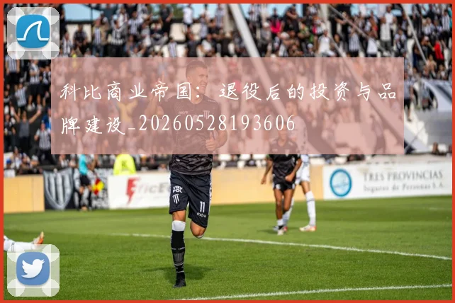 科比商业帝国：退役后的投资与品牌建设_20260528193606