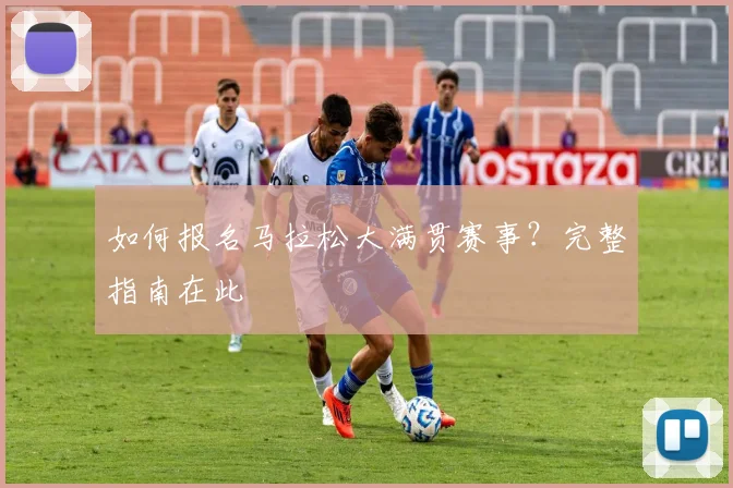 如何报名马拉松大满贯赛事?完整指南在此