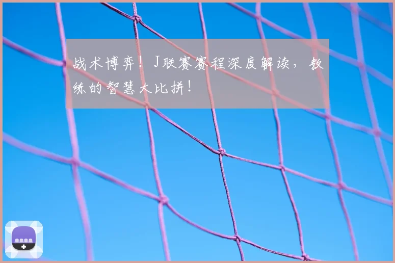 战术博弈！J联赛赛程深度解读，教练的智慧大比拼！